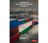 Il Manuale dell'Esportazione Globale: La tua guida passo-passo per trovare acquirenti, orientarsi tra le normative e vendere prodotti in tutto il mondo