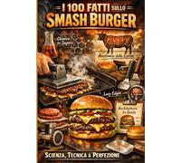 IL MANUALE DELLO SMASH BURGER: 100 Fatti Essenziali tra Chimica, Tecnica e Segreti Professionali per il Burger Perfetto.