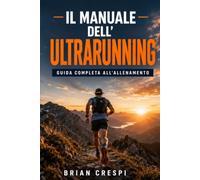 Il Manuale dell'Ultrarunning: guida pratica all'allenamento per ultramaratona e trail running - tabelle, nutrizione e prevenzione