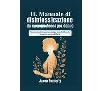 IL Manuale di disintossicazione da mononucleosi per donne: Strumenti pratici e spunti preziosi per aiutarti a liberarti e a costruire una vita di libertà.