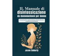 IL Manuale di disintossicazione da mononucleosi per donne: Strumenti pratici e spunti preziosi per aiutarti a liberarti e a costruire una vita di libertà.