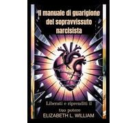 Il manuale di guarigione del sopravvissuto narcisista: Liberati e riprenditi il tuo potere