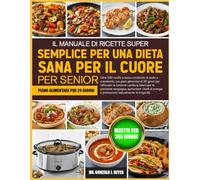 IL MANUALE DI RICETTE SUPER SEMPLICE PER UNA DIETA SANA PER IL CUORE PER SENIOR: Oltre 500 ricette a basso contenuto di sodio e colesterolo, con piani ... cardiaca, bilanciare la pressione sanguigna