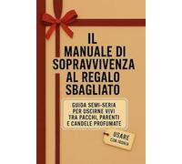 IL MANUALE DI SOPRAVVIVENZA AL REGALO SBAGLIATO: GUIDA SEMI-SERIA PER USCIRNE VIVI TRA PACCHI, PARENTI E CANDELE PROFUMATE