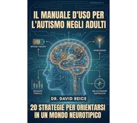 Il Manuale D'uso Per L'autismo Negli Adulti: 20 Strategie Per Orientarsi in un Mondo Neurotipico
