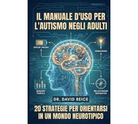 Il Manuale D'uso Per L'autismo Negli Adulti: 20 Strategie Per Orientarsi in un Mondo Neurotipico
