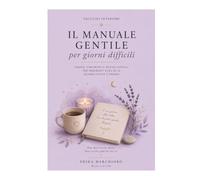 IL MANUALE GENTILE PER GIORNI DIFFICILI: Parole, strumenti e piccoli rituali per prenderti cura di te quando tutto è troppo (TACCUINI INTERIORI)