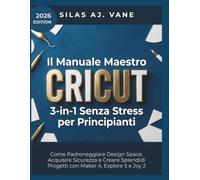 Il Manuale Maestro Cricut 3-in-1 Senza Stress per Principianti: Come Padroneggiare Design Space, Acquisire Sicurezza e Creare Splendidi Progetti con Maker 4, Explore 5 e Joy 2