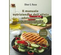 Il manuale nutrizionale dell’atleta adolescente: Oltre 100 ricette proteiche veloci per massa muscolare, energia e performance