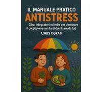 Il Manuale Pratico Antistress: Cibo, integratori ed erbe per dominare il cortisolo (e non farti dominare da lui)