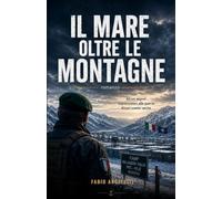 Il mare oltre le montagne: Alcuni segreti sopravvivono alle guerre. Alcuni uomini anche (Marco Ferretti)