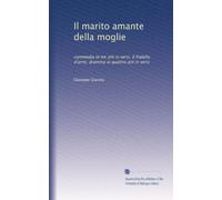 Il marito amante della moglie: commedia in tre atti in versi. Il fratello d'armi; dramma in quattro atti in versi