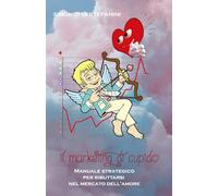 IL MARKETING DI CUPIDO: Manuale strategico per ributtarsi nel mercato dell'amore (Well being)