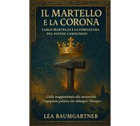 Il Martello e la Corona: Carlo Martello e la forgiatura del potere carolingio