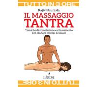 Il massaggio tantra. Tecniche di stimolazione e rilassamento per esaltare l’intesa sessuale (Tutto in tre ore)