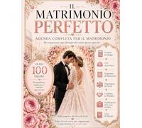 Il Matrimonio Perfetto: Agenda Completa per Organizzare Budget, Invitati, Fornitori, Cerimonia, Ricevimento, Luna di Miele e Ricordi degli Sposi