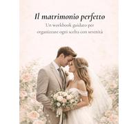 Il matrimonio perfetto: Un workbook guidato per organizzare ogni scelta con serenità