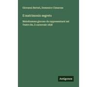 Il matrimonio segreto: Melodramma giocoso da rappresentarsi nel Teatro Re, il carnovale 1838