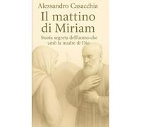 Il mattino di Miriam: Storia segreta dell'uomo che amò la madre di Dio