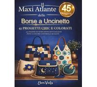 IL MAXI ATLANTE DELLE BORSE A UNCINETTO: 45 progetti chic e colorati 350 PAGINE di ISTRUZIONI dettagliate FOTO A COLORI CONTROLLI QUALITÀ