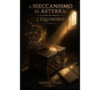 Il Meccanismo di Asterra - L’Equinozio: Un mistero archeologico tra antichi meccanismi, astronomia perduta e segreti del Mediterraneo