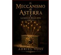 Il Meccanismo di Asterra - La Luce di Mille Anni: Un mystery archeologico tra enigmi, astronomia e antichi dispositivi