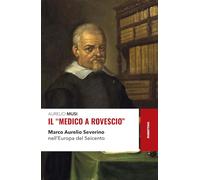Il «medico a rovescio». Marco Aurelio Severino nell'Europa del Seicento (Storie)