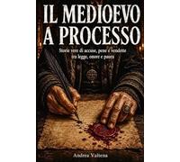 Il Medioevo a Processo: Storie vere di accuse, pene e vendette tra legge, onore e paura (Storie Vere del Medioevo)