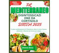 IL MEDITERRANEO DISINTOSSICAZIONE DA CORTISOLO DIETA 2025: Un piano antinfiammatorio di 30 giorni per ridurre lo stress, il grasso addominale e bilanciare gli ormoni per le donne
