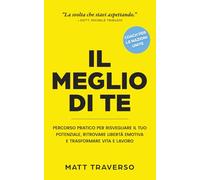 IL MEGLIO DI TE: Percorso pratico per risvegliare il tuo potenziale, ritrovare libertà emotiva e trasformare vita e lavoro