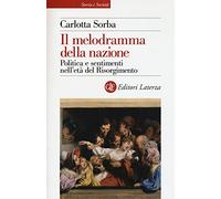 Il melodramma della nazione. Politica e sentimenti nell'età del Risorgimento (Storia e società)