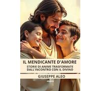 Il mendicante d’amore. Storie di anime trasformate dall’incontro con il Divino (Nuove voci)