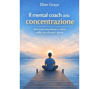 Il mental coach della concentrazione: Ritrovare attenzione e calma nella vita di tutti i giorni