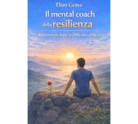 Il mental coach della resilienza: Riprendersi dopo le difficoltà della vita