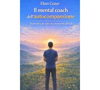 Il mental coach dell'autocompassione: Trattarsi con cura nei momenti difficili