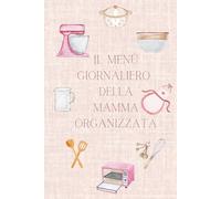 Il Menu Giornaliero della Mamma Organizzata: Per non chiederti più: "e oggi cosa cucino?" Per pasti senza stress e più organizzazione in cucina.