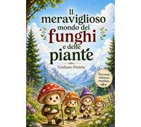 IL MERAVIGLIOSO MONDO DEI FUNGHI E DELLE PIANTE: NUOVA EDIZIONE: Piccoli esploratori nel meraviglioso mondo della natura tra piante, fiori e funghi.