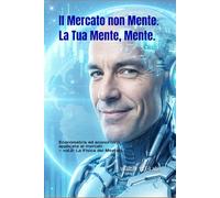 Il Mercato non Mente. La Tua Mente, Mente.: Econometria ed econofisica applicata ai mercati - vol.2: La Fisica dei Mercati