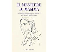 Il mestiere di mamma: 100 abilità che nessuno ti insegna e che impari ogni giorno