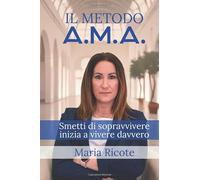 Il Metodo A.M.A.: Smetti di sopravvivere, inizia a vivere davvero