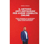 IL METODO ANTI-INSTAGRAM PER AVERE VISIBILITÀ ONLINE: Come farti trovare dai clienti senza Personal Branding e liberarti dalla dipendenza da Instagram