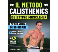 Il Metodo Calisthenics: Obiettivo Muscle-Up - Programma a corpo libero di 90 giorni con foto e video reali dell'autore e progressioni a livelli, per un fisico forte e agile anche se parti da zero