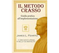 Il Metodo Craso: Guida pratica all'implementazione: 3 (Lezioni di Crasso - Ricchezza e potere)