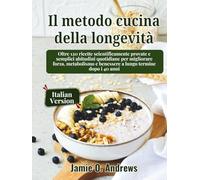 Il metodo cucina della longevità: Oltre 120 ricette scientificamente provate e semplici abitudini quotidiane per migliorare forza, metabolismo e benessere a lungo termine dopo i 40 anni