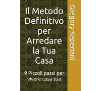 Il Metodo Definitivo per Arredare la Tua Casa: 9 Piccoli passi per vivere casa tua