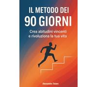 Il Metodo dei 90 Giorni: Crea abitudini vincenti e rivoluziona la tua vita