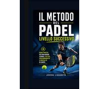 Il Metodo del Padel - Livello Successivo: Guida pratica per migliorare tecnica, tattica, posizionamento e mentalità in campo