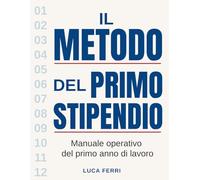 Il Metodo del Primo Stipendio: Manuale Operativo del Primo Anno di Lavoro