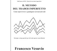 IL METODO DEL TRADER IMPERFETTO: Strategie e setup operativi per chi vuole operare senza illusioni