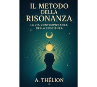 Il Metodo della Risonanza - La Via Contemporanea della Coscienza: Una guida pratica per leggere i segnali della realtà e ritrovare presenza, direzione e profondità interiore.: 2 (Codice Quantico)